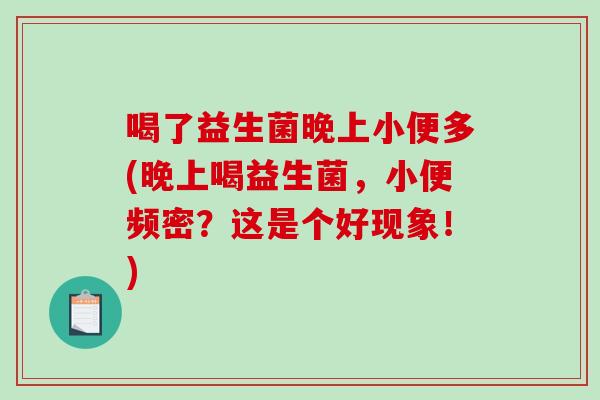 喝了益生菌晚上小便多(晚上喝益生菌，小便频密？这是个好现象！)