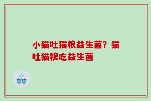 小猫吐猫粮益生菌？猫吐猫粮吃益生菌