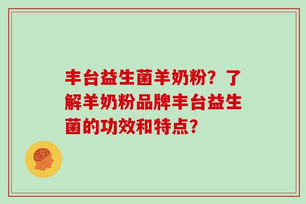 丰台益生菌羊奶粉？了解羊奶粉品牌丰台益生菌的功效和特点？