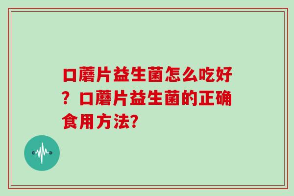 口蘑片益生菌怎么吃好？口蘑片益生菌的正确食用方法？