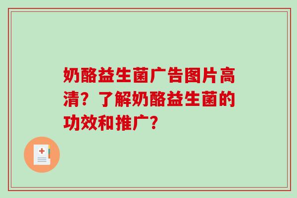 奶酪益生菌广告图片高清？了解奶酪益生菌的功效和推广？