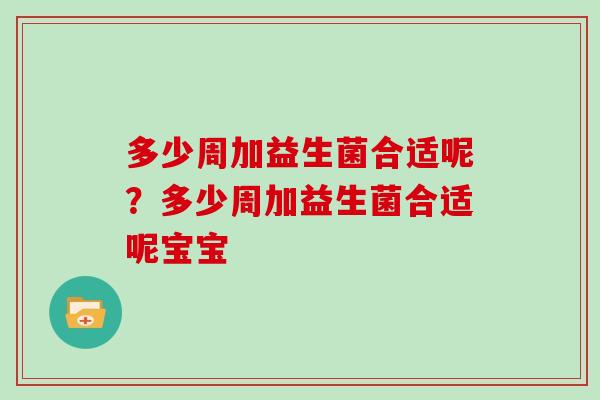 多少周加益生菌合适呢？多少周加益生菌合适呢宝宝