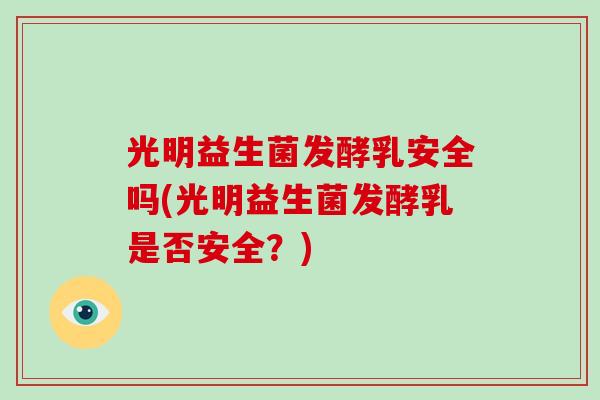 光明益生菌发酵乳安全吗(光明益生菌发酵乳是否安全？)