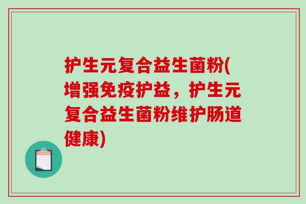 护生元复合益生菌粉(增强免疫护益，护生元复合益生菌粉维护肠道健康)