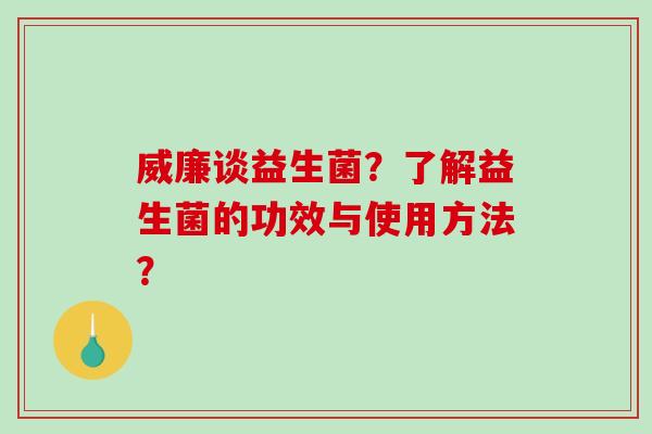 威廉谈益生菌？了解益生菌的功效与使用方法？