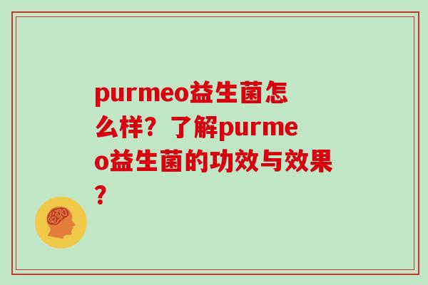 purmeo益生菌怎么样？了解purmeo益生菌的功效与效果？