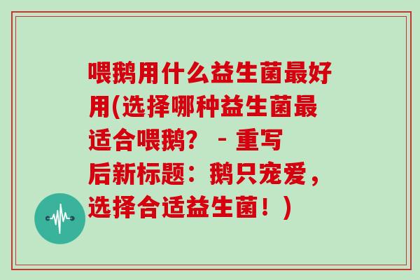 喂鹅用什么益生菌最好用(选择哪种益生菌最适合喂鹅？ - 重写后新标题：鹅只宠爱，选择合适益生菌！)
