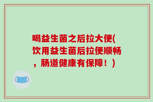 喝益生菌之后拉大便(饮用益生菌后拉便顺畅，肠道健康有保障！)