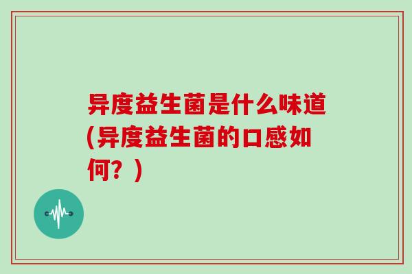 异度益生菌是什么味道(异度益生菌的口感如何？)