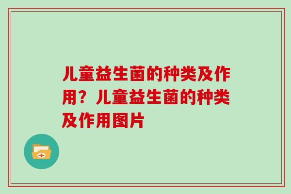 儿童益生菌的种类及作用？儿童益生菌的种类及作用图片