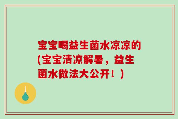 宝宝喝益生菌水凉凉的(宝宝清凉解暑,益生菌水做法大公开!) 宝宝喝益生菌水凉凉的(宝宝清凉解暑,益生菌水做法大公开!)