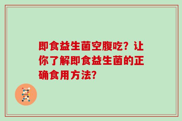 即食益生菌空腹吃？让你了解即食益生菌的正确食用方法？