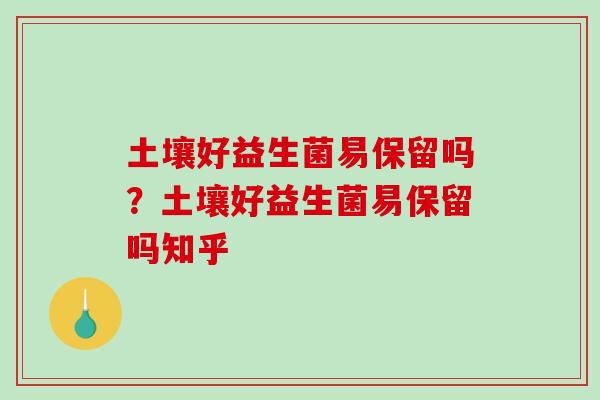 土壤好益生菌易保留吗？土壤好益生菌易保留吗知乎