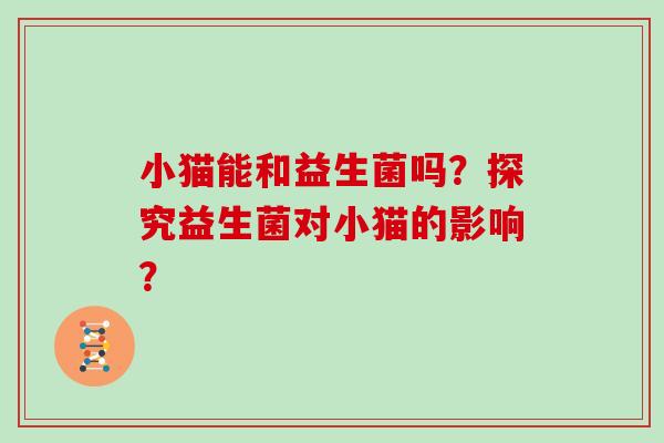 小猫能和益生菌吗？探究益生菌对小猫的影响？