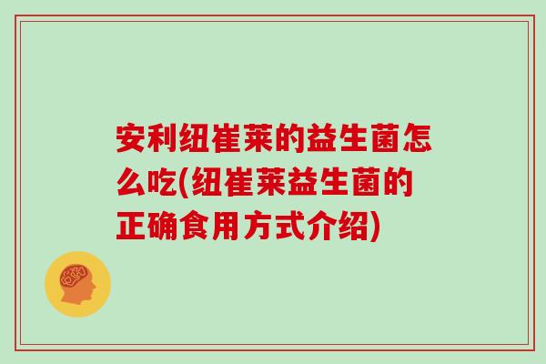 安利纽崔莱的益生菌怎么吃(纽崔莱益生菌的正确食用方式介绍)