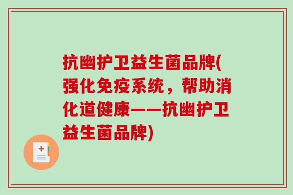 抗幽护卫益生菌品牌(强化系统,帮助消化道健康——抗幽护卫益生菌品牌) 抗幽护卫益生菌品牌(强化系统,帮助消化道健康——抗幽护卫益生菌品牌)