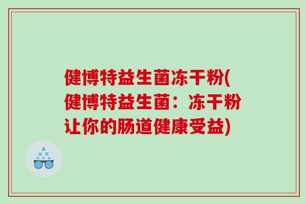 健博特益生菌冻干粉(健博特益生菌：冻干粉让你的肠道健康受益)