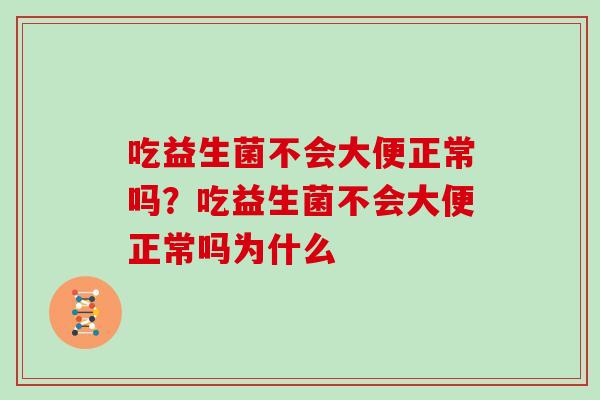 吃益生菌不会大便正常吗？吃益生菌不会大便正常吗为什么