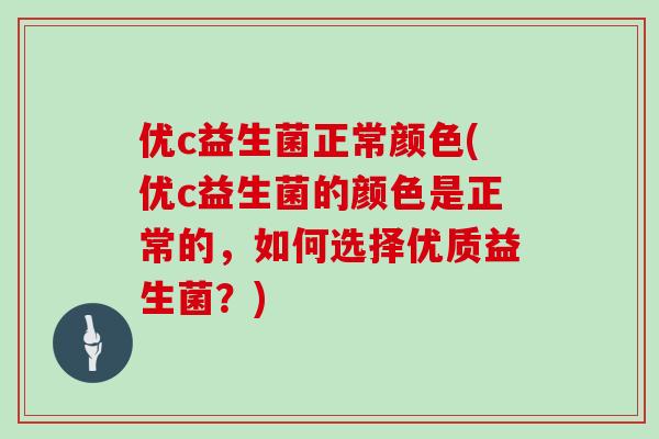 优c益生菌正常颜色(优c益生菌的颜色是正常的，如何选择优质益生菌？)