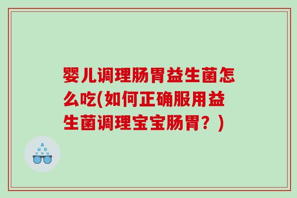 婴儿调理肠胃益生菌怎么吃(如何正确服用益生菌调理宝宝肠胃？)