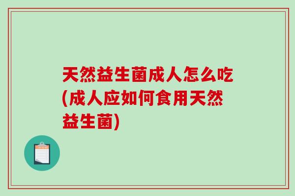 天然益生菌成人怎么吃(成人应如何食用天然益生菌)
