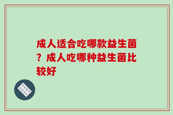 成人适合吃哪款益生菌？成人吃哪种益生菌比较好