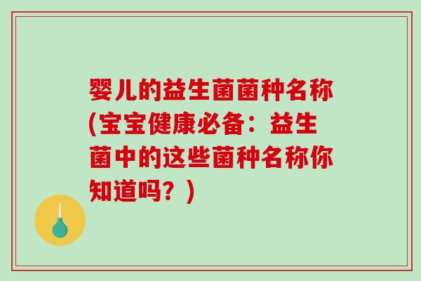 婴儿的益生菌菌种名称(宝宝健康必备:益生菌中的这些菌种名称你知道吗?) 婴儿的益生菌菌种名称(宝宝健康必备:益生菌中的这些菌种名称你知道吗?)