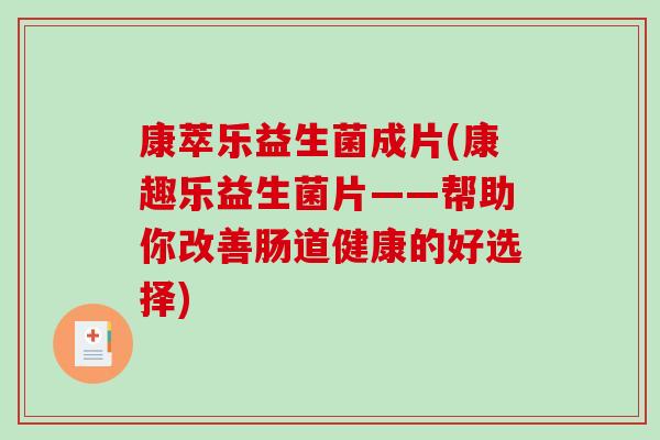 康萃乐益生菌成片(康趣乐益生菌片——帮助你改善肠道健康的好选择)