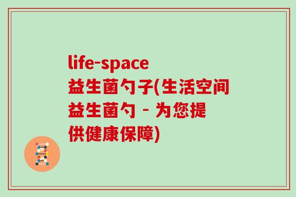 life-space益生菌勺子(生活空间益生菌勺 - 为您提供健康保障)