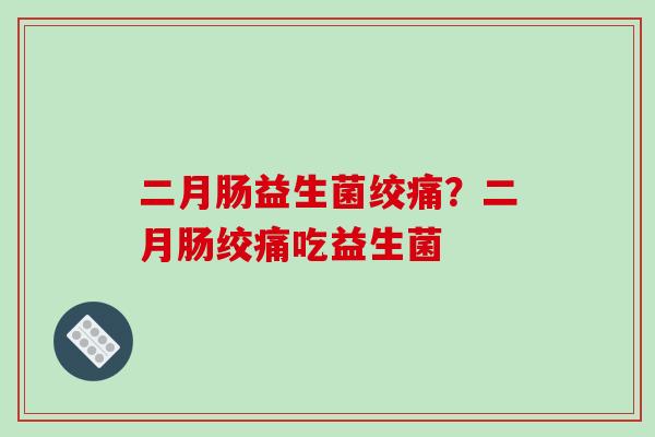二月肠益生菌绞痛？二月肠绞痛吃益生菌
