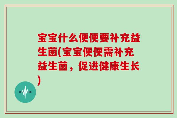 宝宝什么便便要补充益生菌(宝宝便便需补充益生菌，促进健康生长)