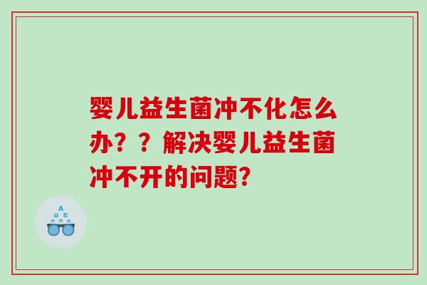 婴儿益生菌冲不化怎么办？？解决婴儿益生菌冲不开的问题？