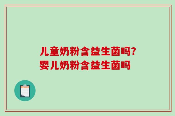 儿童奶粉含益生菌吗？婴儿奶粉含益生菌吗