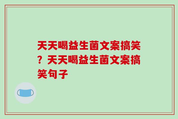 天天喝益生菌文案搞笑？天天喝益生菌文案搞笑句子