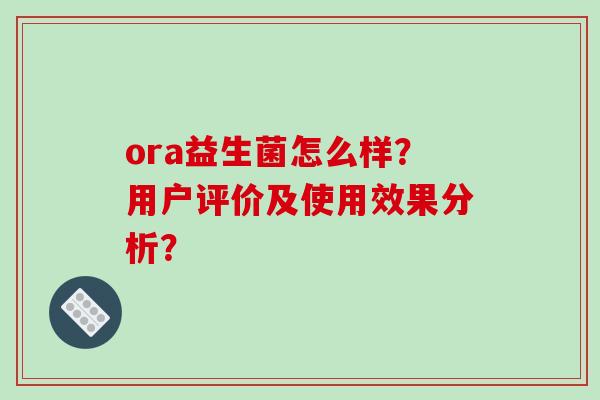 ora益生菌怎么样？用户评价及使用效果分析？