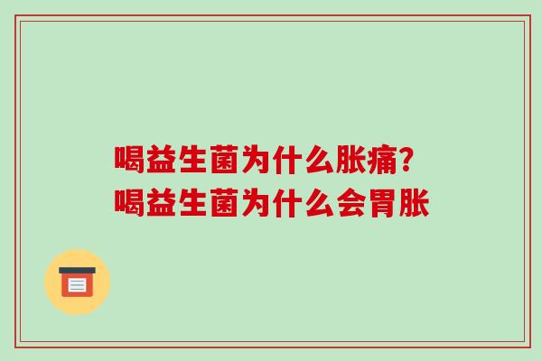 喝益生菌为什么胀痛？喝益生菌为什么会胃胀