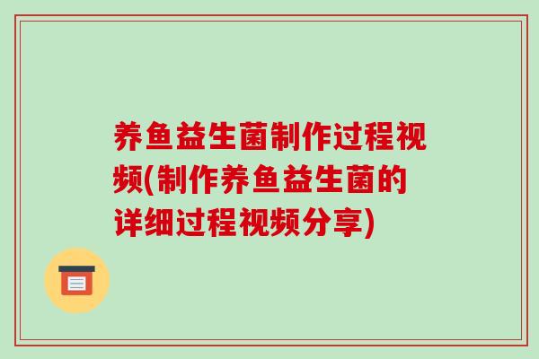 养鱼益生菌制作过程视频(制作养鱼益生菌的详细过程视频分享)