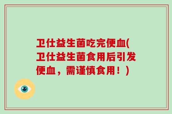 卫仕益生菌吃完便血(卫仕益生菌食用后引发便血，需谨慎食用！)