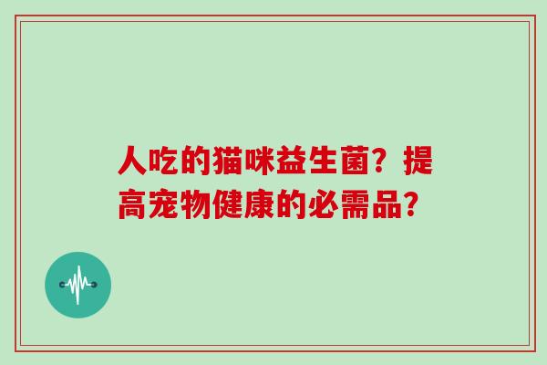 人吃的猫咪益生菌？提高宠物健康的必需品？
