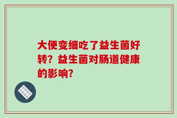 大便变细吃了益生菌好转？益生菌对肠道健康的影响？
