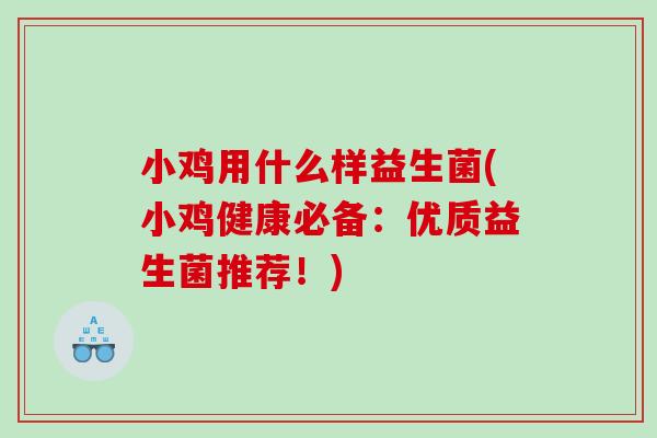 小鸡用什么样益生菌(小鸡健康必备:优质益生菌推荐!) 小鸡用什么样益生菌(小鸡健康必备:优质益生菌推荐!)