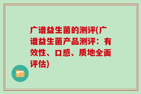 广谱益生菌的测评(广谱益生菌产品测评：有效性、口感、质地全面评估)