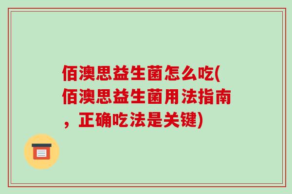 佰澳思益生菌怎么吃(佰澳思益生菌用法指南，正确吃法是关键)