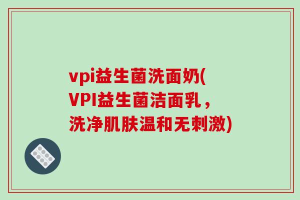 vpi益生菌洗面奶(VPI益生菌洁面乳，洗净肌肤温和无刺激)