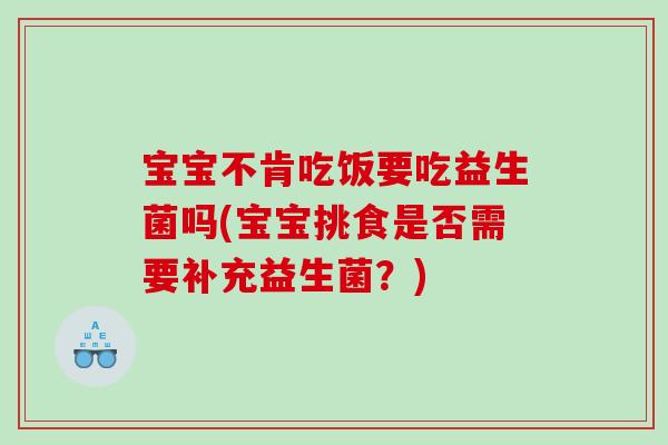 宝宝不肯吃饭要吃益生菌吗(宝宝挑食是否需要补充益生菌？)