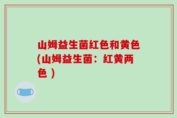山姆益生菌红色和黄色(山姆益生菌：红黄两色 )