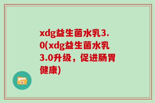 xdg益生菌水乳3.0(xdg益生菌水乳3.0升级，促进肠胃健康)