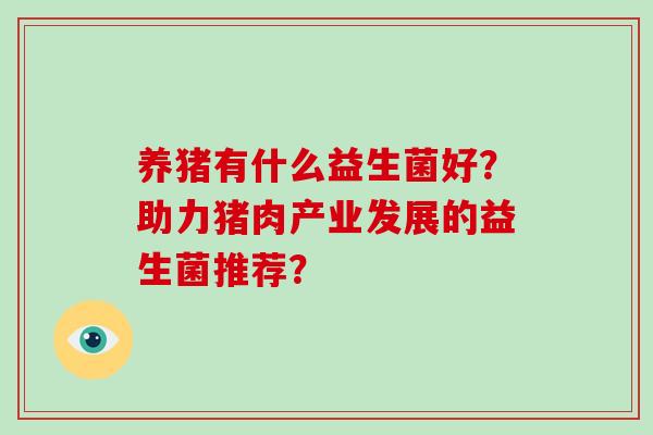 养猪有什么益生菌好？助力猪肉产业发展的益生菌推荐？