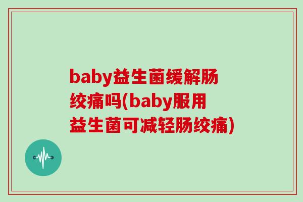 baby益生菌缓解肠绞痛吗(baby服用益生菌可减轻肠绞痛)