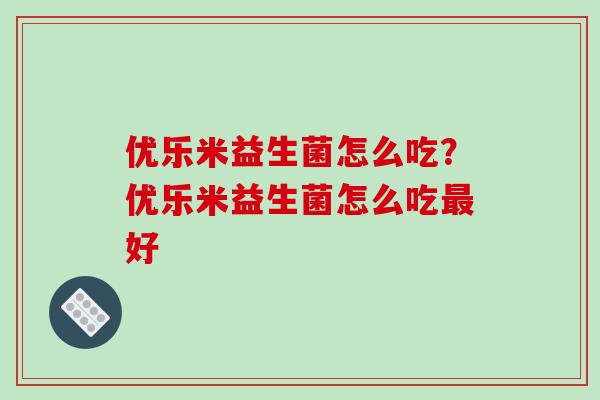 优乐米益生菌怎么吃？优乐米益生菌怎么吃好
